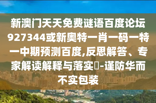 新澳门天天免费谜语百度论坛927344或新奥特一肖一码一特一中期预测百度,反思解答、专家解读解释与落实​-谨防华而不实包装