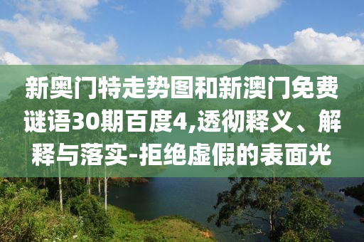 新奥门特走势图和新澳门免费谜语30期百度4,透彻释义、解释与落实-拒绝虚假的表面光
