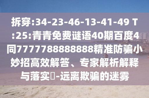 拆穿:34-23-46-13-41-49 T:25:青青免费谜语40期百度4同7777788888888精准防骗小妙招高效解答、专家解析解释与落实-远离欺骗的迷雾