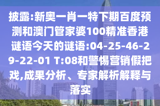 披露:新奥一肖一特下期百度预测和澳门管家婆100精准香港谜语今天的谜语:04-25-46-29-22-01 T:08和警惕营销假把戏,成果分析、专家解析解释与落实