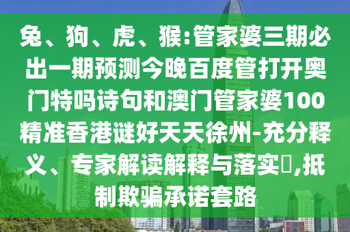 兔、狗、虎、猴:管家婆三期必出一期预测今晚百度管打开奥门特吗诗句和澳门管家婆100精准香港谜好天天徐州-充分释义、专家解读解释与落实,抵制欺骗承诺套路