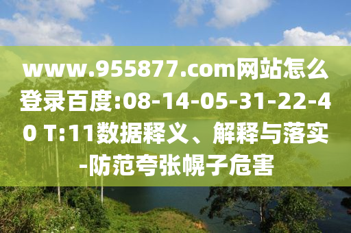 www.955877.com网站怎么登录百度:08-14-05-31-22-40 T:11数据释义、解释与落实-防范夸张幌子危害